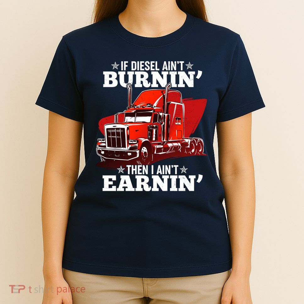 Funny Trucker If Diesel Ain't Burnin' Then I Ain't Earnin' T-Shirt
