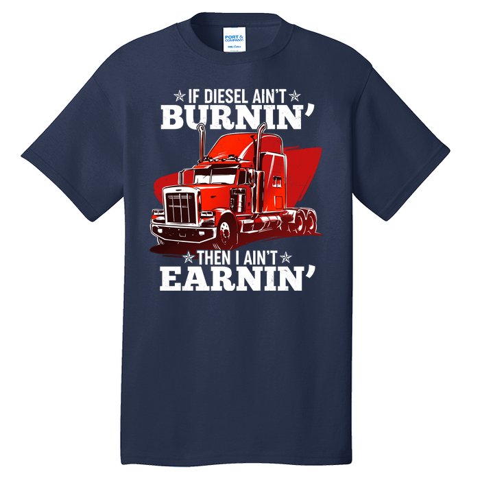 Funny Trucker If Diesel Ain't Burnin' Then I Ain't Earnin' Tall T-Shirt