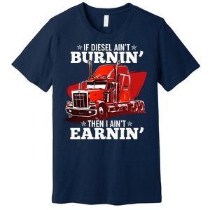 Funny Trucker If Diesel Ain't Burnin' Then I Ain't Earnin' Premium T-Shirt