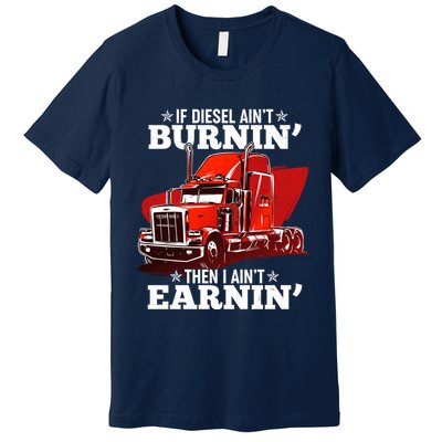 Funny Trucker If Diesel Ain't Burnin' Then I Ain't Earnin' Premium T-Shirt