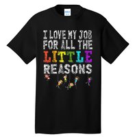 Funny Teacher I love my Job For All The Little Reasons Tall T-Shirt