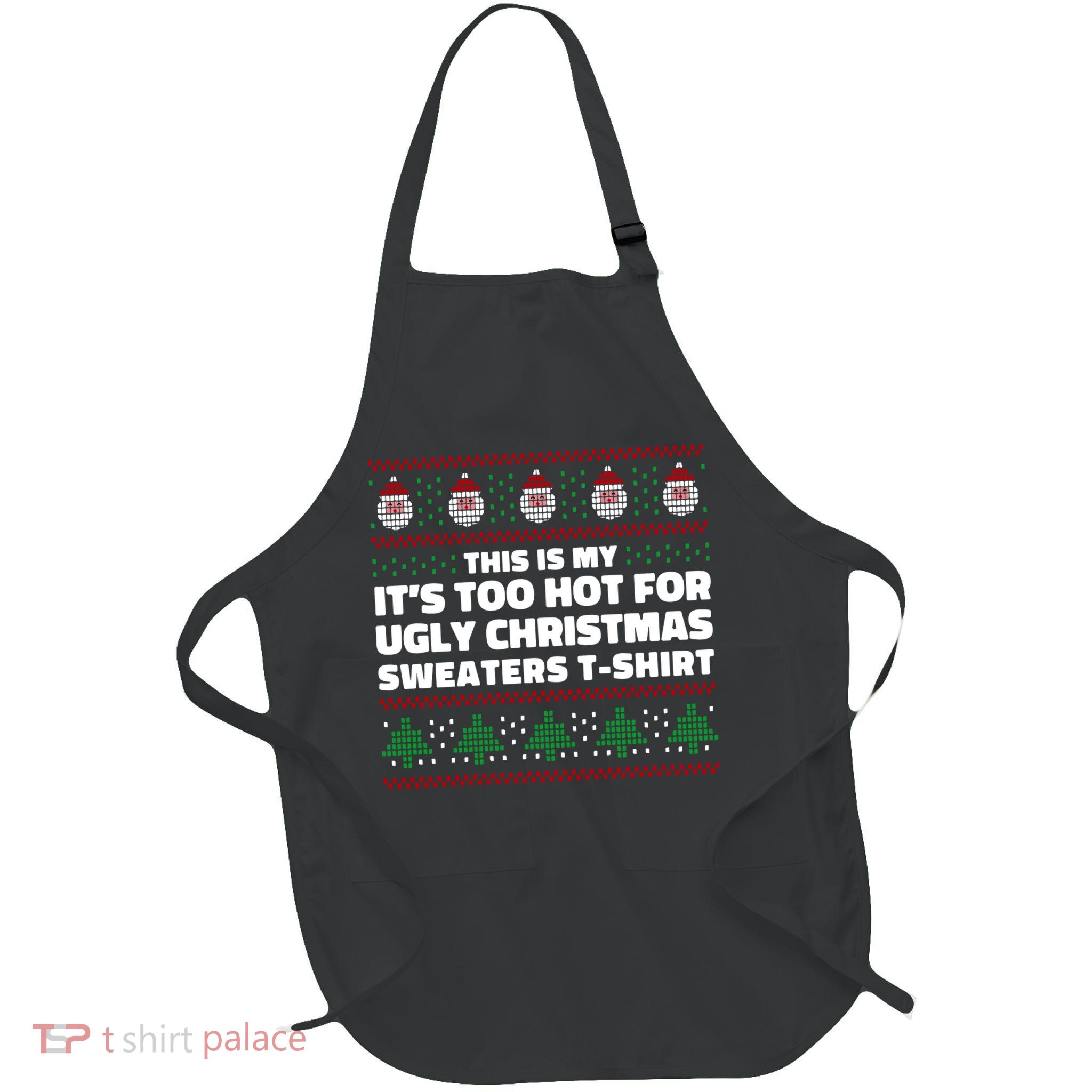 Funny This Is My It's Too Hot For Ugly Christmas Sweaters Apron