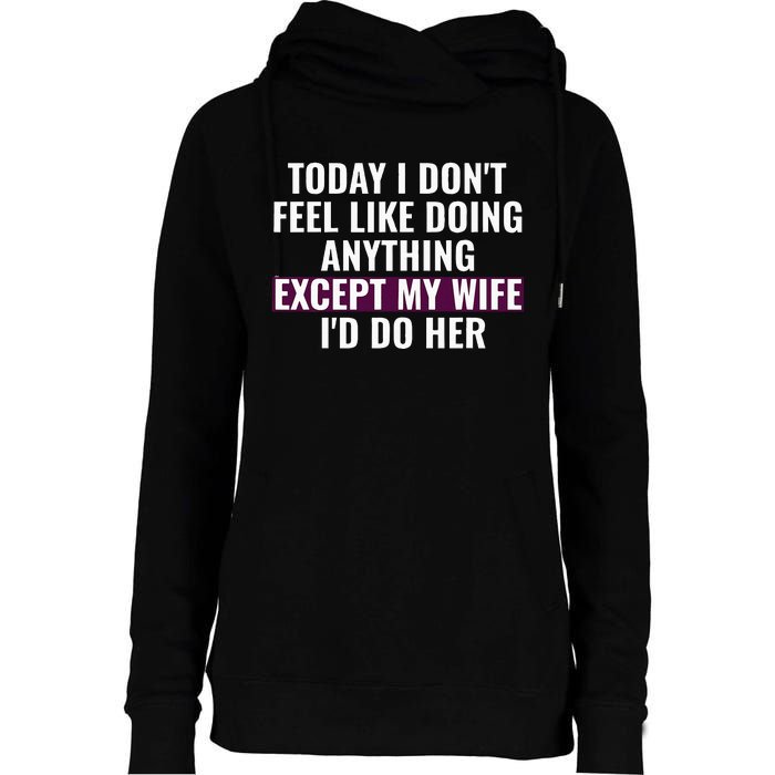 Funny Today I DonT Feel Like Doing Anything Except My Wife Womens Funnel Neck Pullover Hood