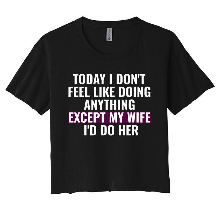 Funny Today I DonT Feel Like Doing Anything Except My Wife Women's Crop Top Tee