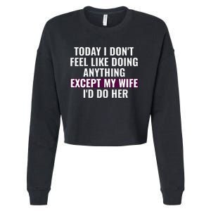 Funny Today I DonT Feel Like Doing Anything Except My Wife Cropped Pullover Crew