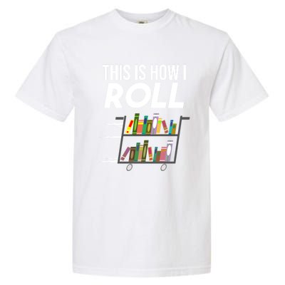 Funny This Is How I Roll Librarian Gift Cool Book Cart Joke Gift Garment-Dyed Heavyweight T-Shirt