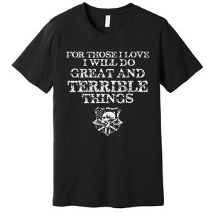 For Those I Love I Will Do Great And Terrible Things Premium T-Shirt