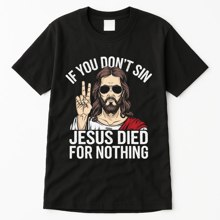 Funny Theology If You DonT Sin Jesus Died For Nothing Tall T-Shirt