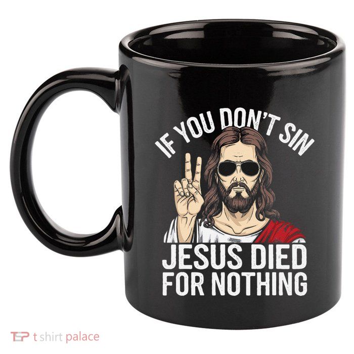 Funny Theology If You DonT Sin Jesus Died For Nothing 11oz C Handle Ceramic Mug