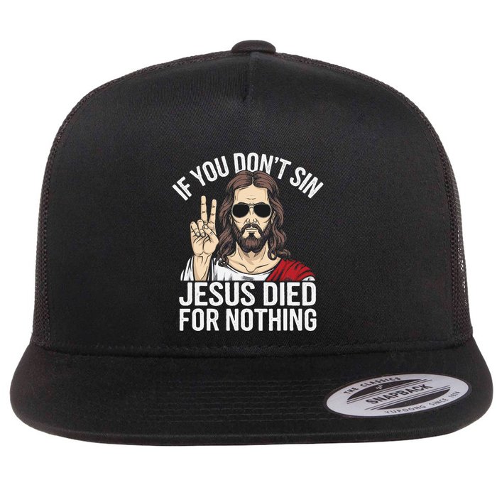 Funny Theology If You DonT Sin Jesus Died For Nothing Flat Bill Trucker Hat