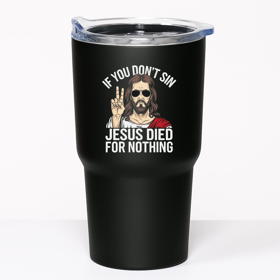 Funny Theology If You DonT Sin Jesus Died For Nothing Tumbler