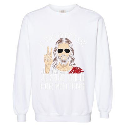 Funny Theology If You DonT Sin Jesus Died For Nothing Garment-Dyed Sweatshirt