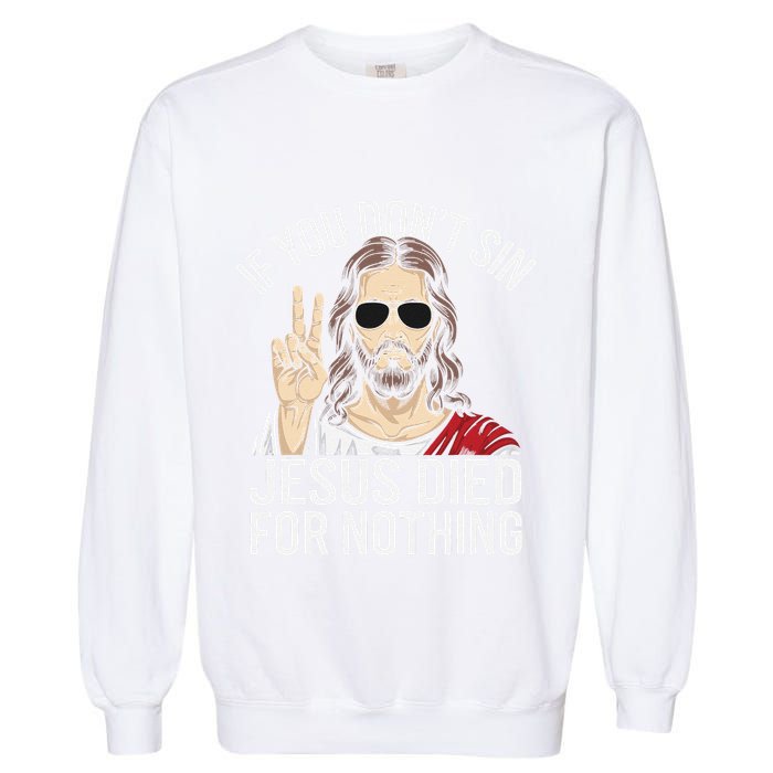 Funny Theology If You DonT Sin Jesus Died For Nothing Garment-Dyed Sweatshirt