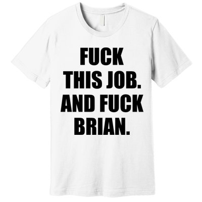 Fuck This Job And Fuck Brian Premium T-Shirt