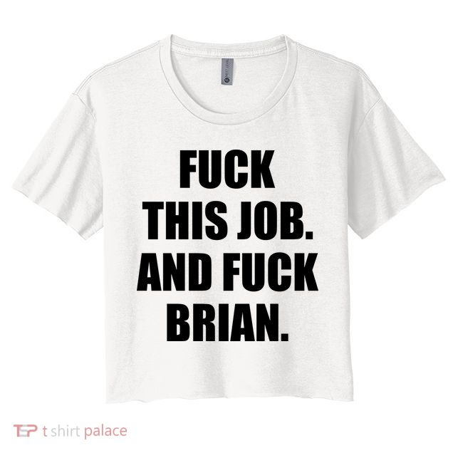 Fuck This Job And Fuck Brian Crop Top