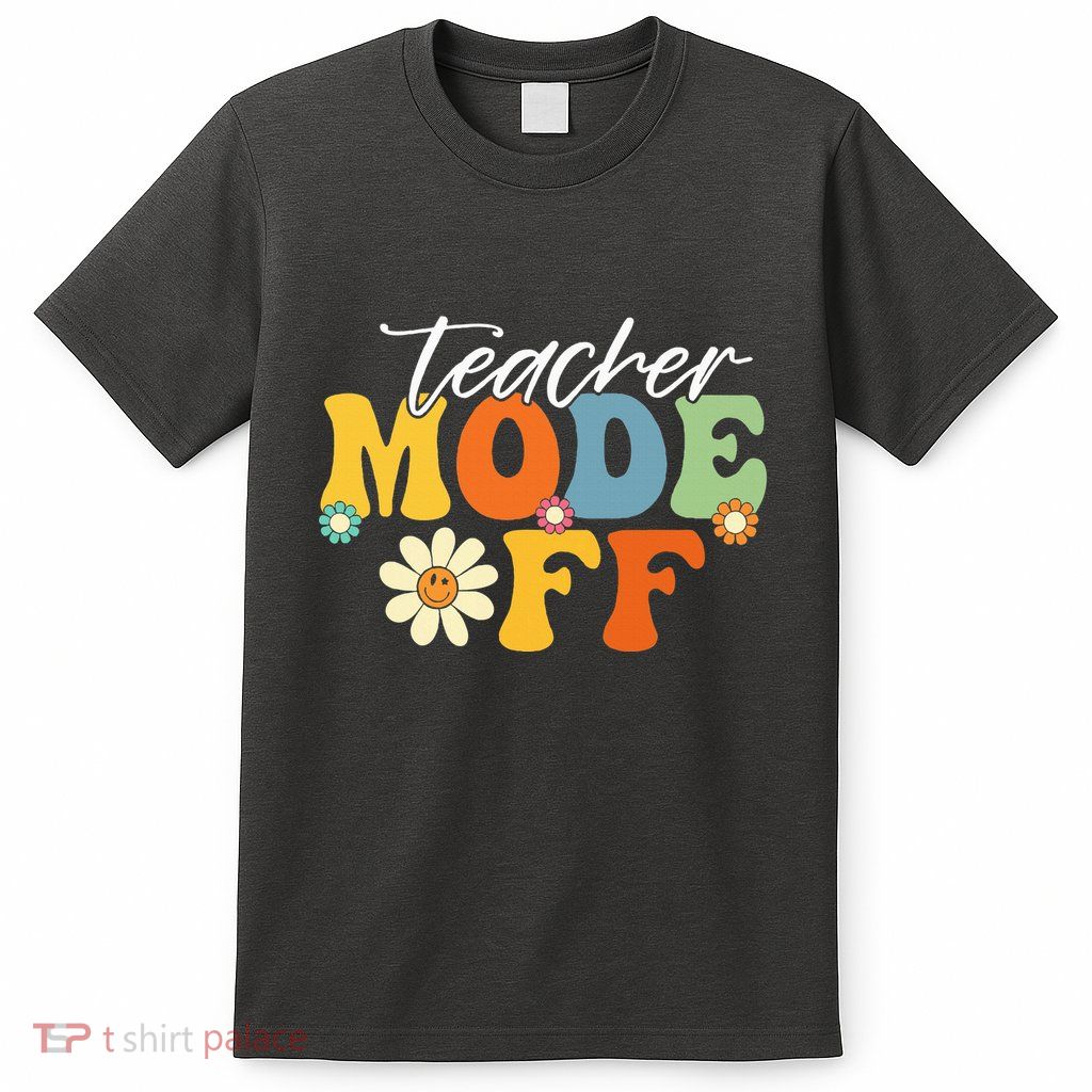 Funny Teacher Mode Off Last Day Of School Summer Break T-Shirt