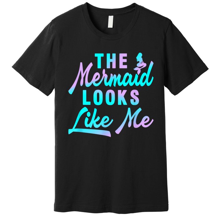 Funny The Mermaid Looks Like Me Quote Premium T-Shirt