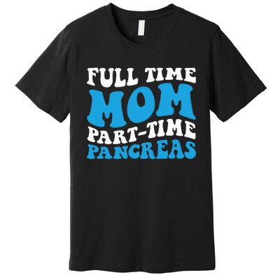 Full Time Mom Part Time Pancreas Diabetes Insulin Groovy Mom Premium T-Shirt