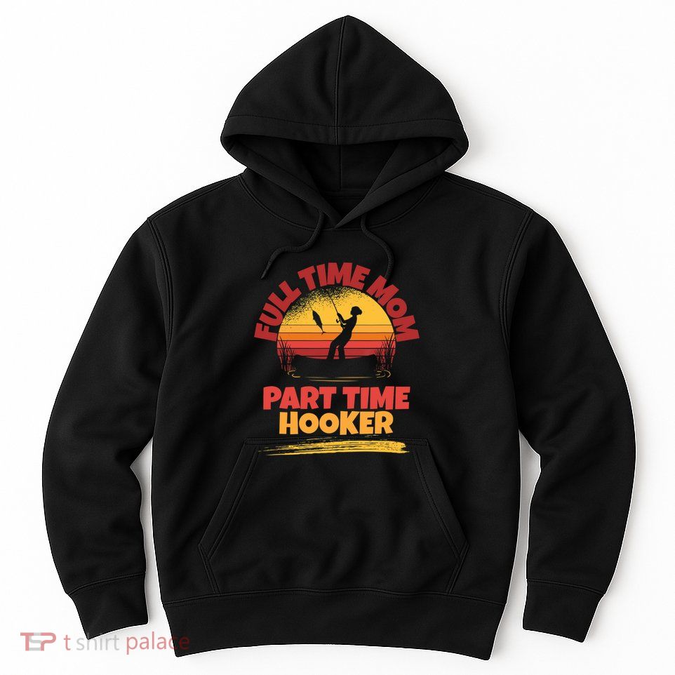 Full Time Mom Part Time Hooker Funny Fishing Hoodie