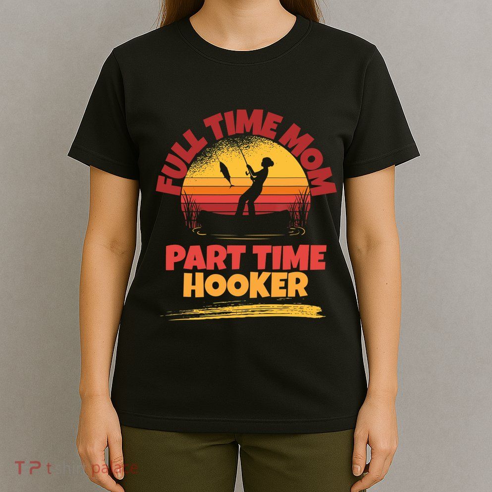 Full Time Mom Part Time Hooker Funny Fishing T-Shirt