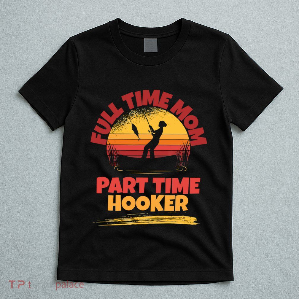 Full Time Mom Part Time Hooker Funny Fishing T-Shirt