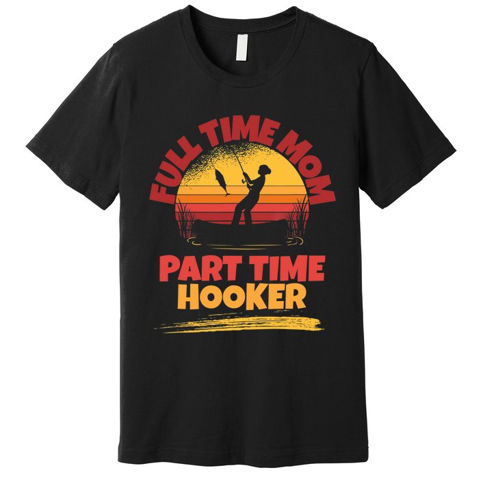 Full Time Mom Part Time Hooker Funny Fishing Premium T-Shirt