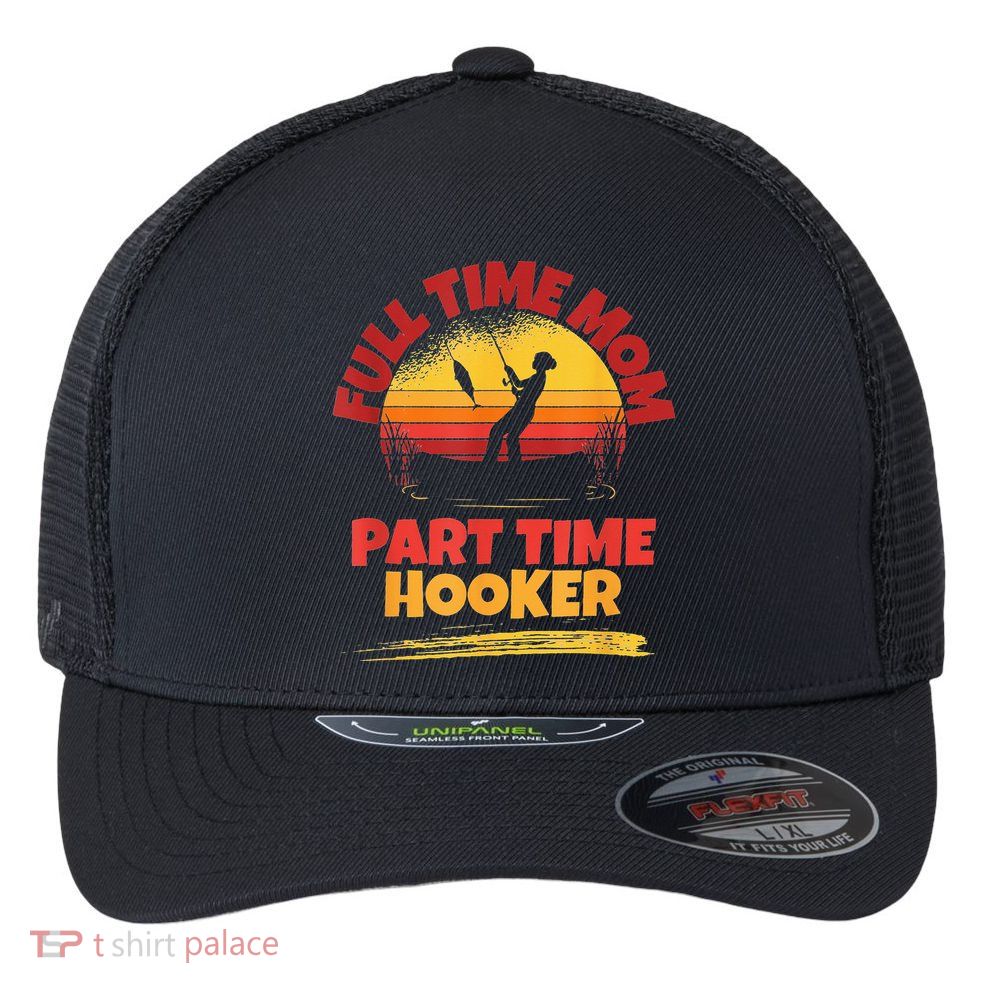 Full Time Mom Part Time Hooker Funny Fishing Flexfit Unipanel Trucker Cap
