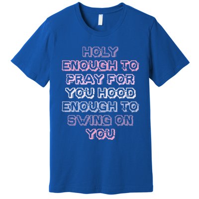 Funny Teens Mom Gift Holy Enough To Pray For You Hood Gift Premium T-Shirt