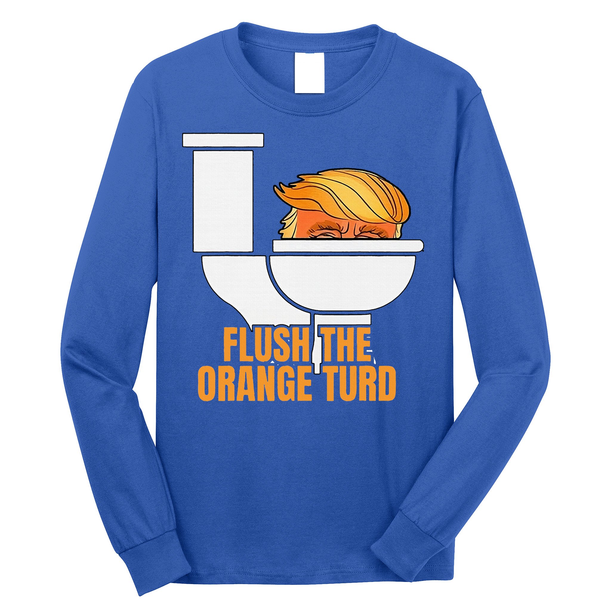 Flush The Orange Turd TrumpS Lawyer Called Him Long Sleeve Shirt