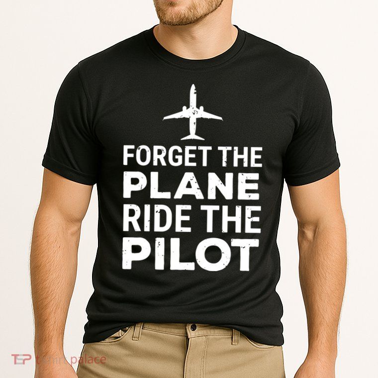 Forget The Plane Ride The Pilot Funny Pilot Performance Shirt