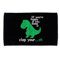 Funny T Rex If You're Happy Gift And You Know It Clap Your Oh Gift Microfiber Hand Towel
