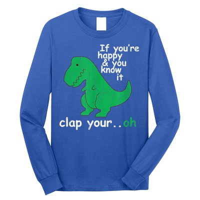 Funny T Rex If You're Happy Gift And You Know It Clap Your Oh Gift Long Sleeve Shirt