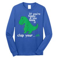 Funny T Rex If You're Happy Gift And You Know It Clap Your Oh Gift Long Sleeve Shirt