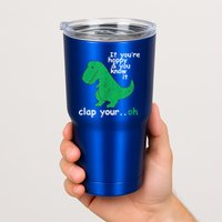 Funny T Rex If You're Happy Gift And You Know It Clap Your Oh Gift Tumbler