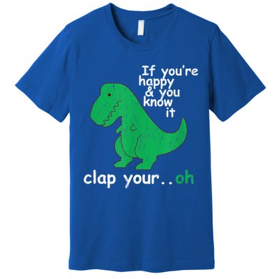 Funny T Rex If You're Happy Gift And You Know It Clap Your Oh Gift Premium T-Shirt