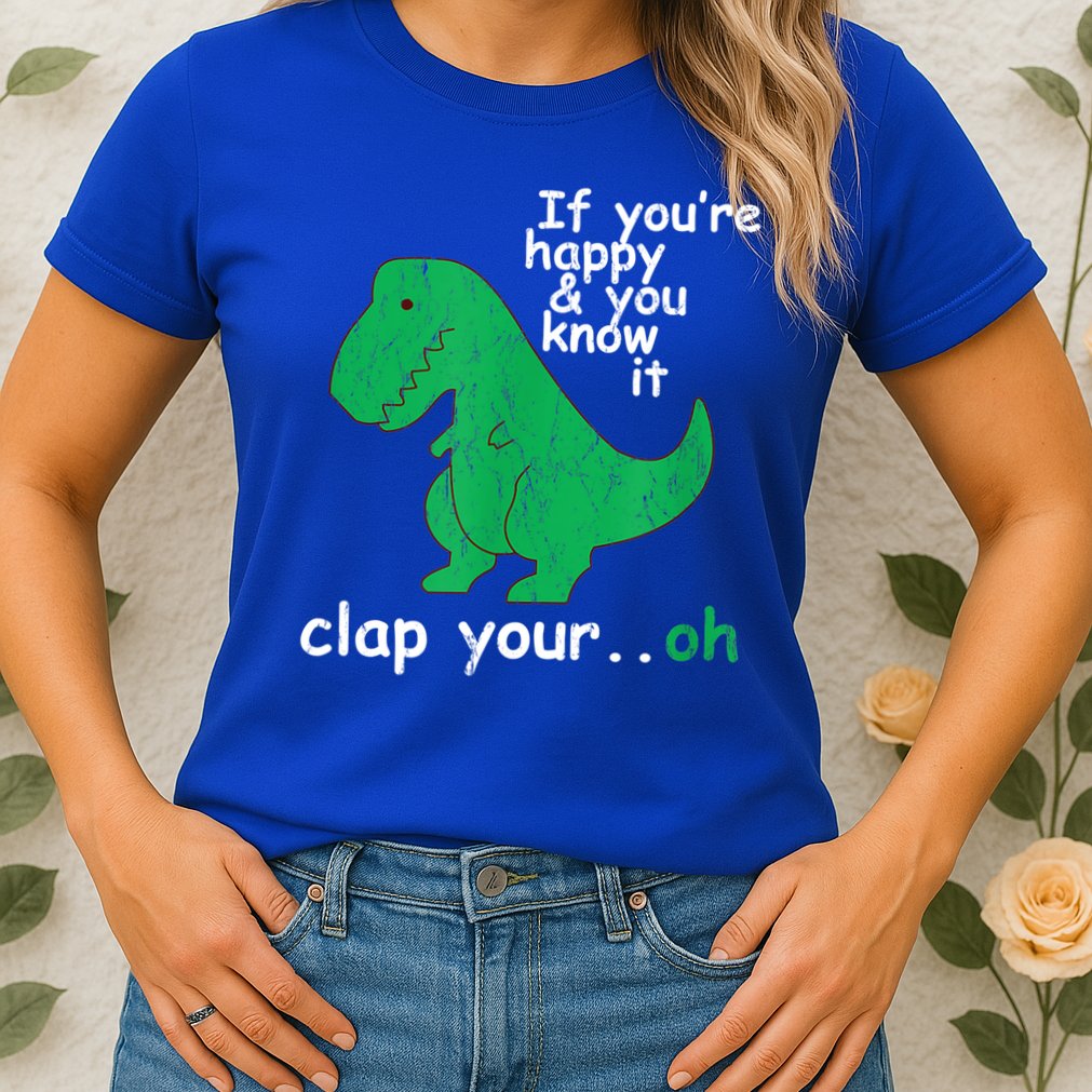 Funny T Rex If You're Happy Gift And You Know It Clap Your Oh Gift Womens T-Shirt
