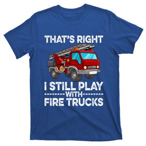 Firefighter Thats Right I Still Play With Fire Trucks Meaningful Gift T-Shirt