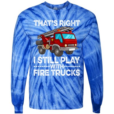 Firefighter Thats Right I Still Play With Fire Trucks Meaningful Gift Tie-Dye Long Sleeve Shirt