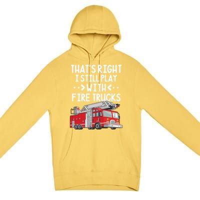 Firefighter Thats Right I Still Play With Fire Trucks Cool Gift Premium Pullover Hoodie