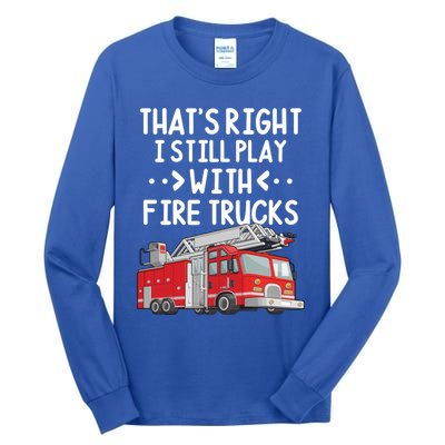 Firefighter Thats Right I Still Play With Fire Trucks Cool Gift Tall Long Sleeve T-Shirt