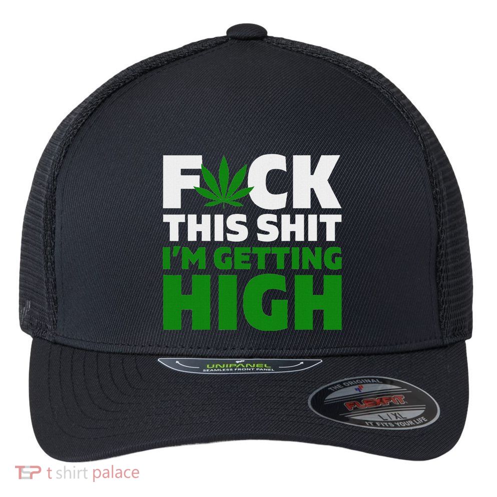 Fuck This Shit IM Getting High Funny Marijuana Weed Stoner Flexfit Unipanel Trucker Cap