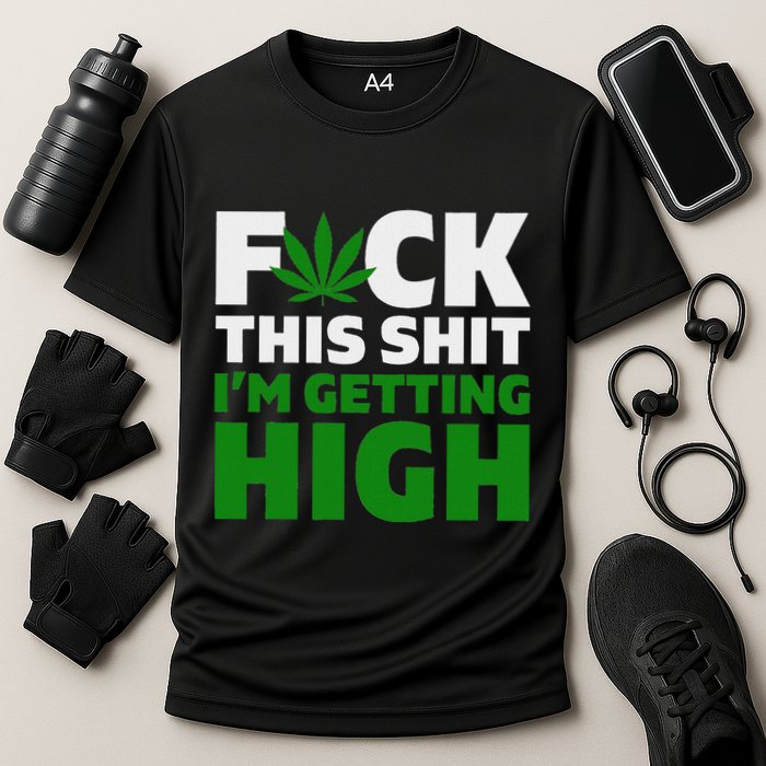 Fuck This Shit IM Getting High Funny Marijuana Weed Stoner Cooling Performance Crew T-Shirt