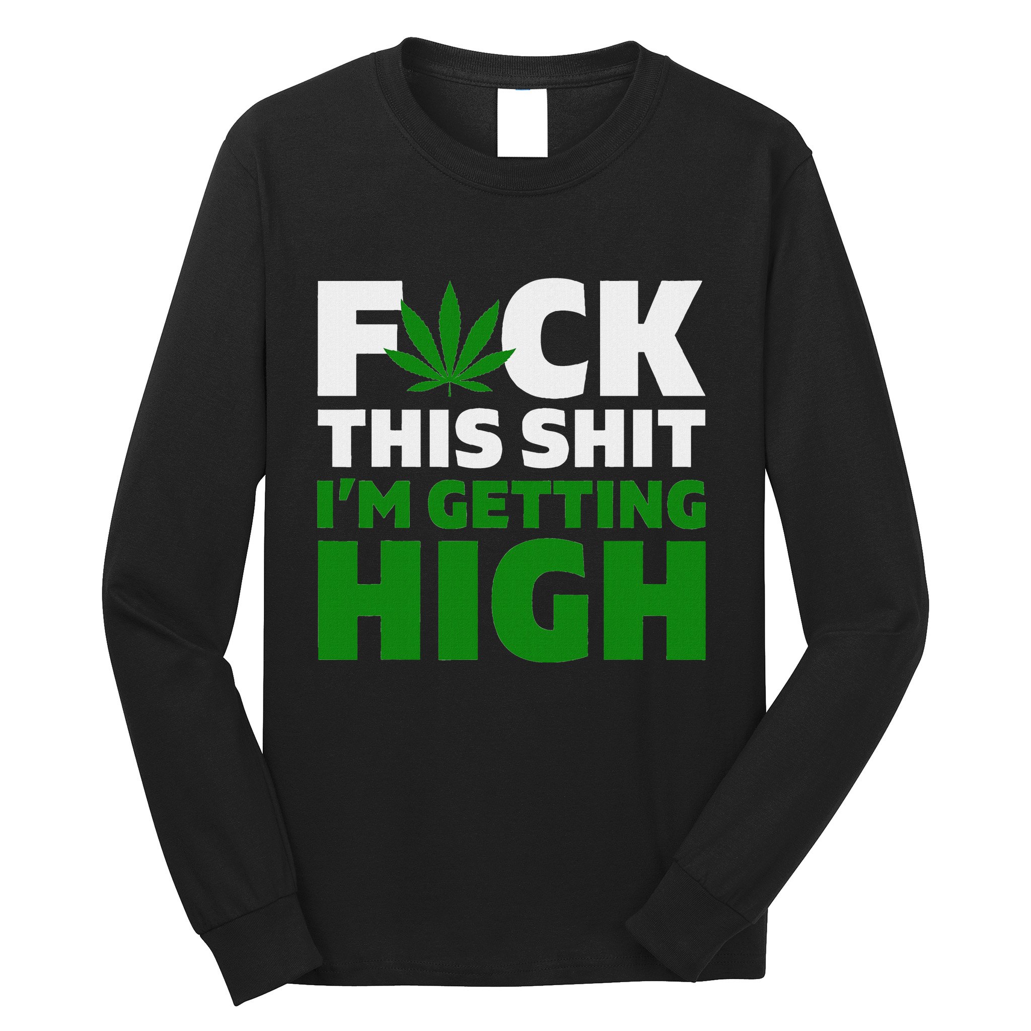 Fuck This Shit IM Getting High Funny Marijuana Weed Stoner Long Sleeve Shirt
