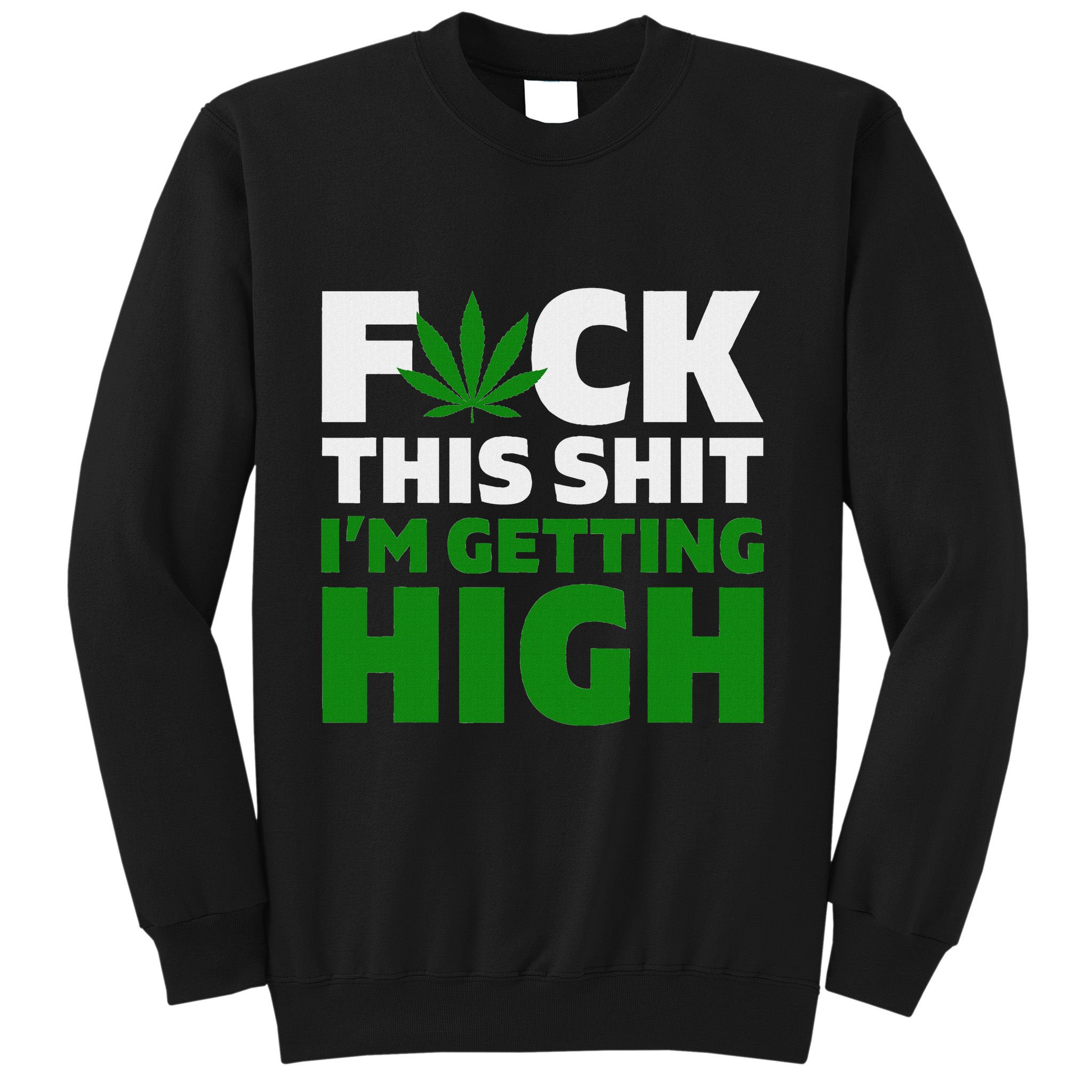 Fuck This Shit IM Getting High Funny Marijuana Weed Stoner Sweatshirt