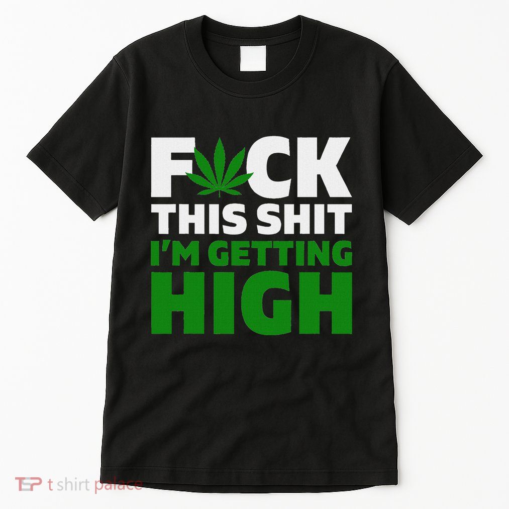 Fuck This Shit IM Getting High Funny Marijuana Weed Stoner Tall T-Shirt