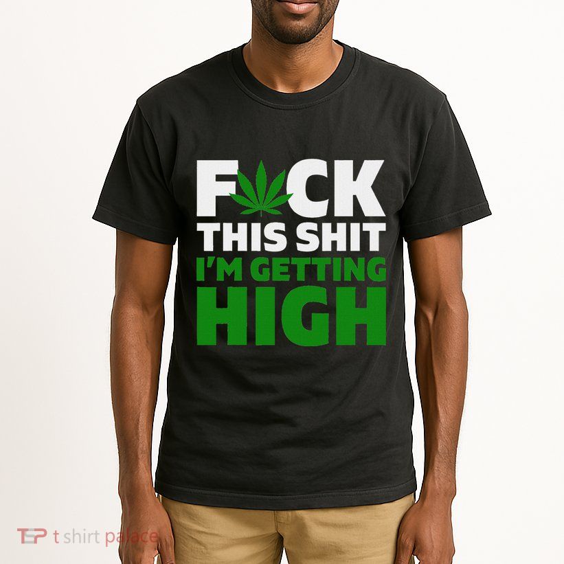 Fuck This Shit IM Getting High Funny Marijuana Weed Stoner Tall T-Shirt