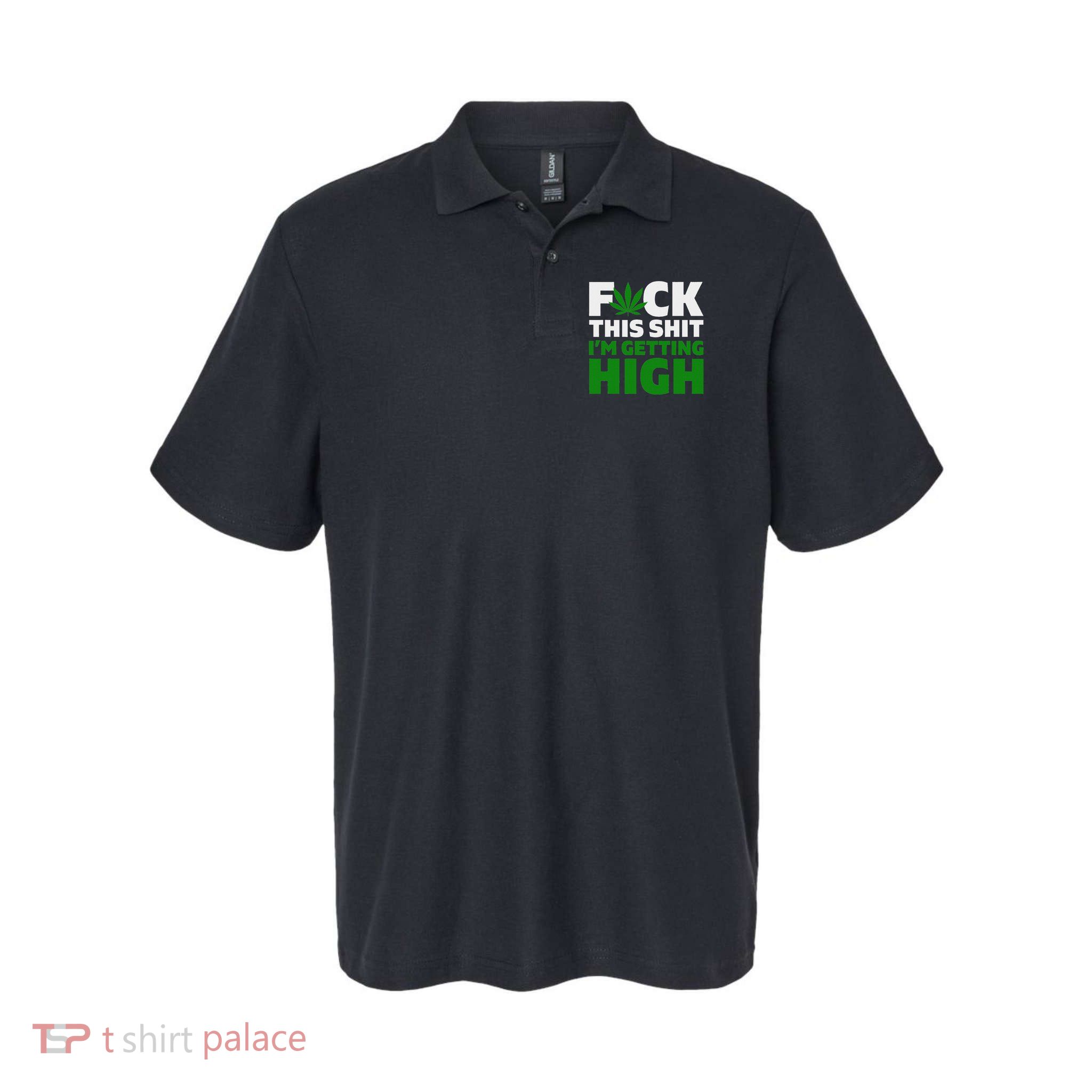 Fuck This Shit IM Getting High Funny Marijuana Weed Stoner Polo