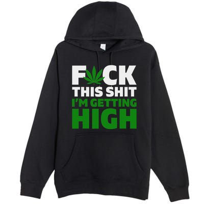 Fuck This Shit IM Getting High Funny Marijuana Weed Stoner Premium Pullover Hoodie