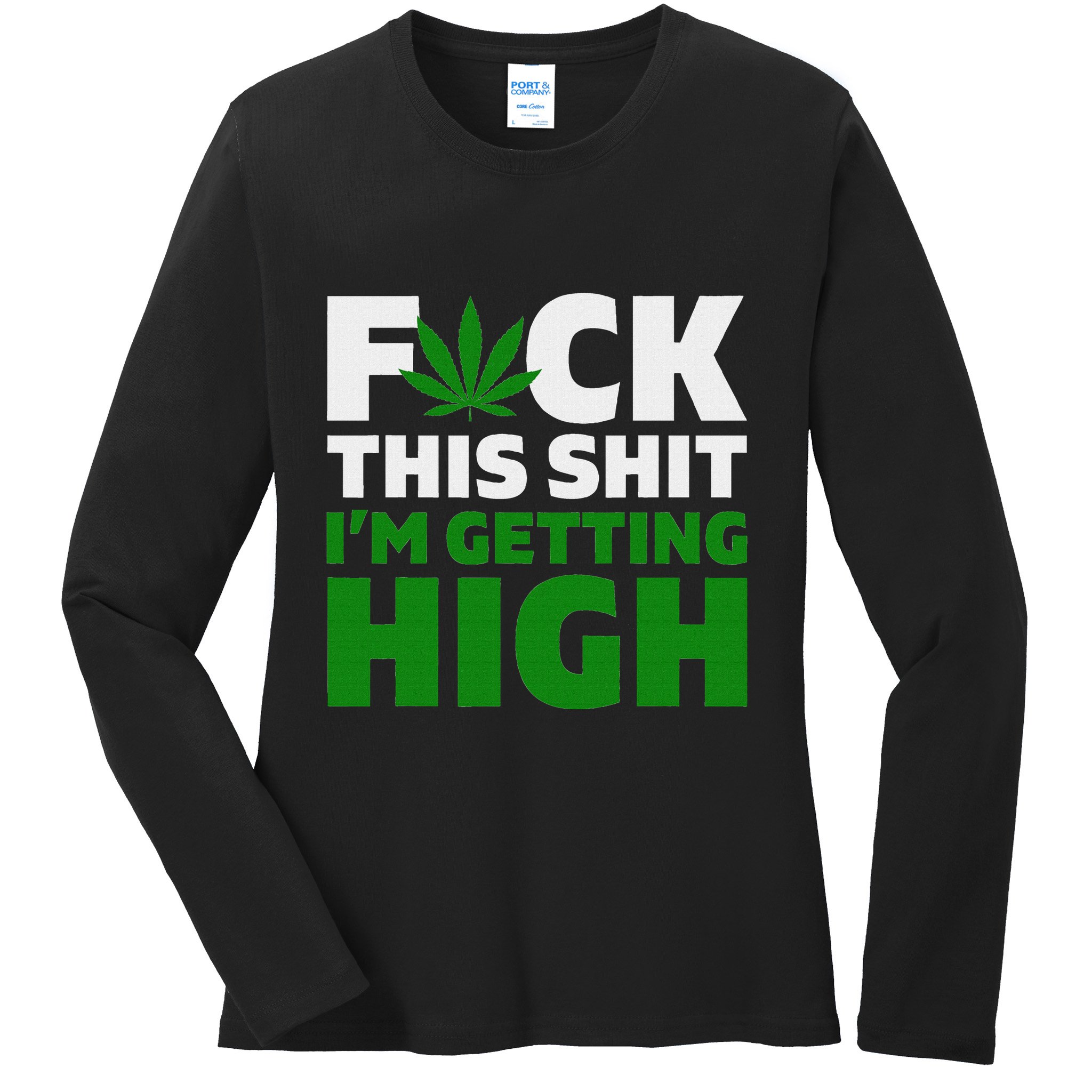 Fuck This Shit IM Getting High Funny Marijuana Weed Stoner Ladies Long Sleeve Shirt