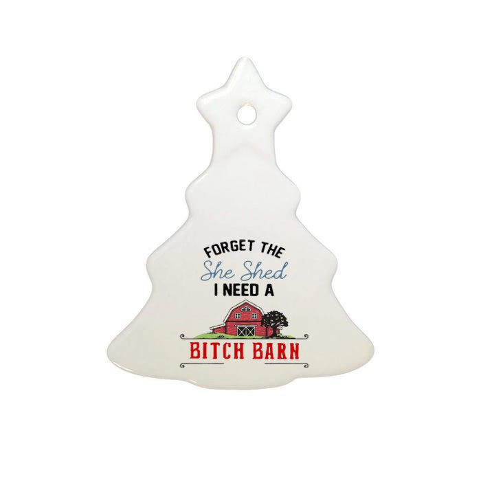 Forget The She Shed I Need Bitch Barn Ceramic Tree Ornament